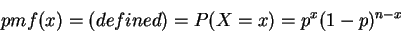 \begin{displaymath}pmf(x) =(defined)= P(X=x)= p^x(1-p)^{n-x}\end{displaymath}