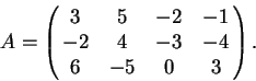 \begin{displaymath}A = \left( \matrix{ 3&5 &-2&-1 \cr -2 & 4
&-3& -4 \cr 6& -5& 0& 3 \cr } \right) .\end{displaymath}