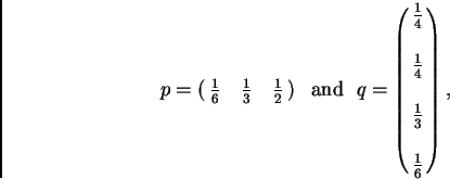 \begin{displaymath}p = \left(\matrix {\frac {1}{6} &\frac {1}{3} & \frac {1}{2} ...
...c {1}{4}\cr \cr \frac {1}{3}\cr \cr \frac {1}{6}\cr } \right) ,\end{displaymath}