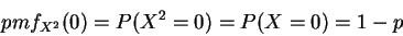 \begin{displaymath}pmf_{X^2}(0)= P(X^2=0) = P(X=0)= 1-p\end{displaymath}